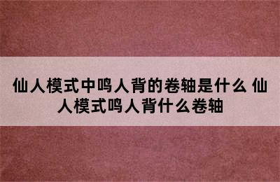 仙人模式中鸣人背的卷轴是什么 仙人模式鸣人背什么卷轴